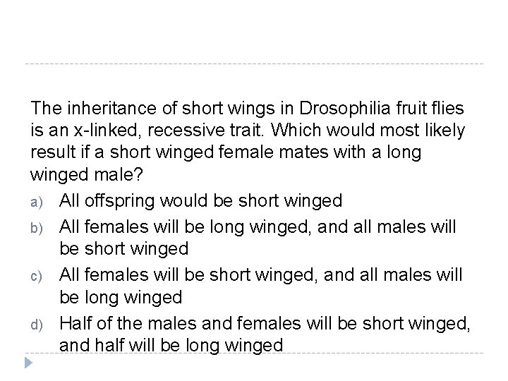 The inheritance of short wings in Drosophilia fruit flies is an x-linked, recessive trait.