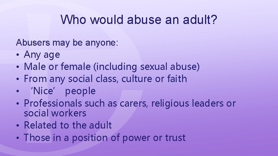 Who would abuse an adult? Abusers may be anyone: • Any age • Male