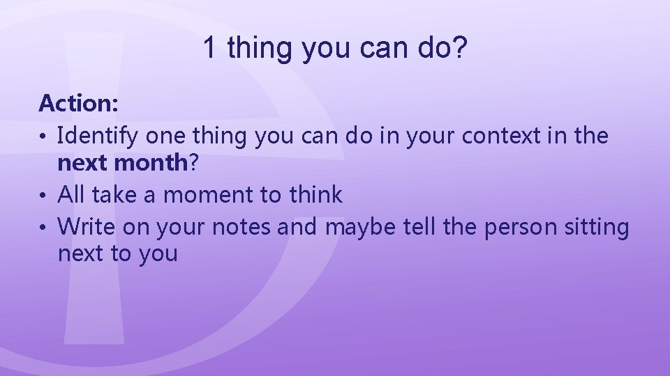 1 thing you can do? Action: • Identify one thing you can do in