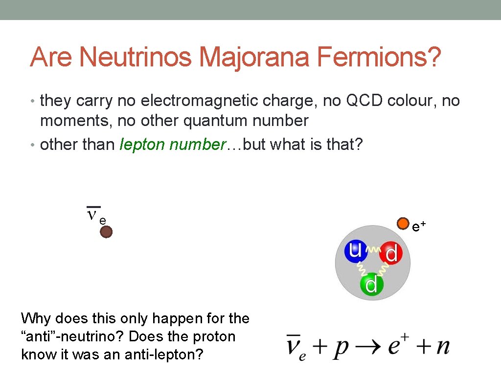Are Neutrinos Majorana Fermions? • they carry no electromagnetic charge, no QCD colour, no