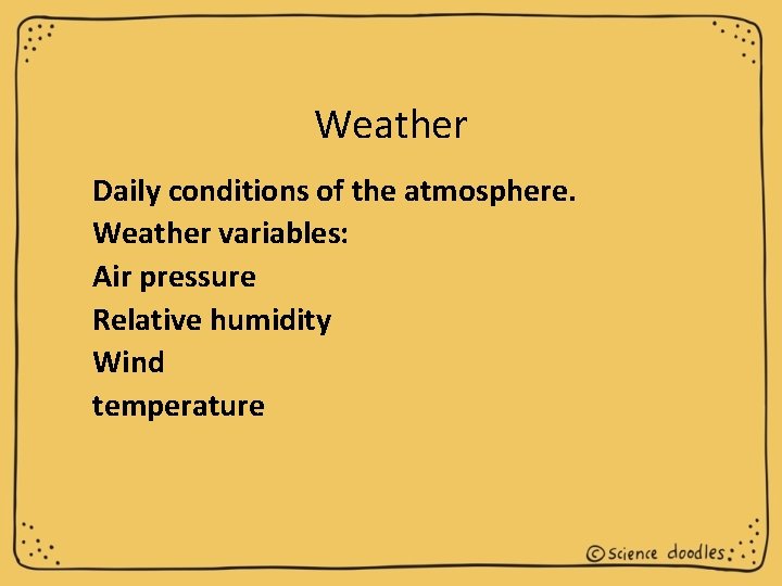 Weather Daily conditions of the atmosphere. Weather variables: Air pressure Relative humidity Wind temperature