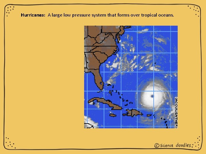 Hurricanes: A large low pressure system that forms over tropical oceans. 