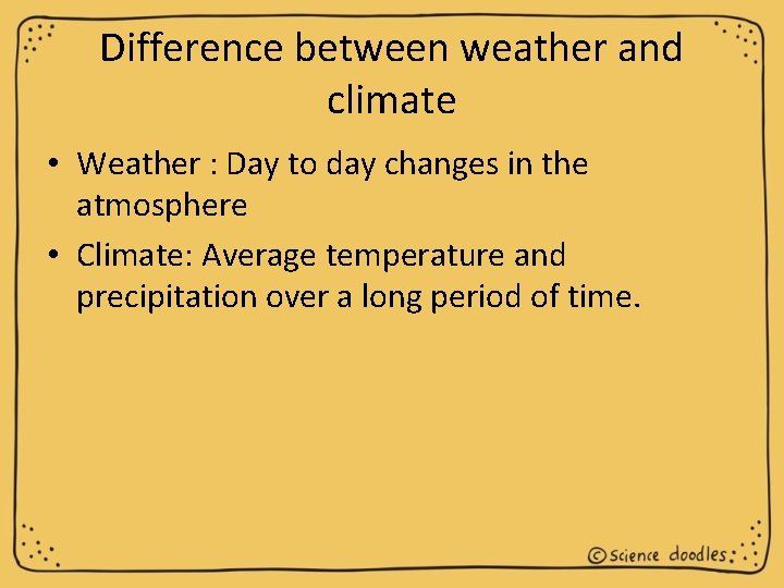 Difference between weather and climate • Weather : Day to day changes in the