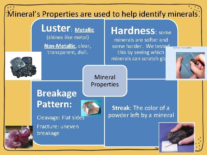 Mineral’s Properties are used to help identify minerals Luster: Metallic (shines like metal) Non-Metallic,