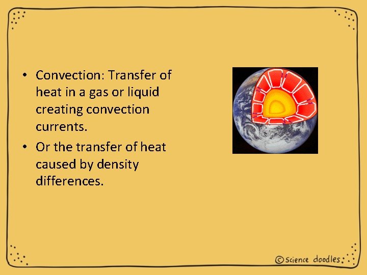  • Convection: Transfer of heat in a gas or liquid creating convection currents.