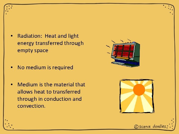  • Radiation: Heat and light energy transferred through empty space • No medium