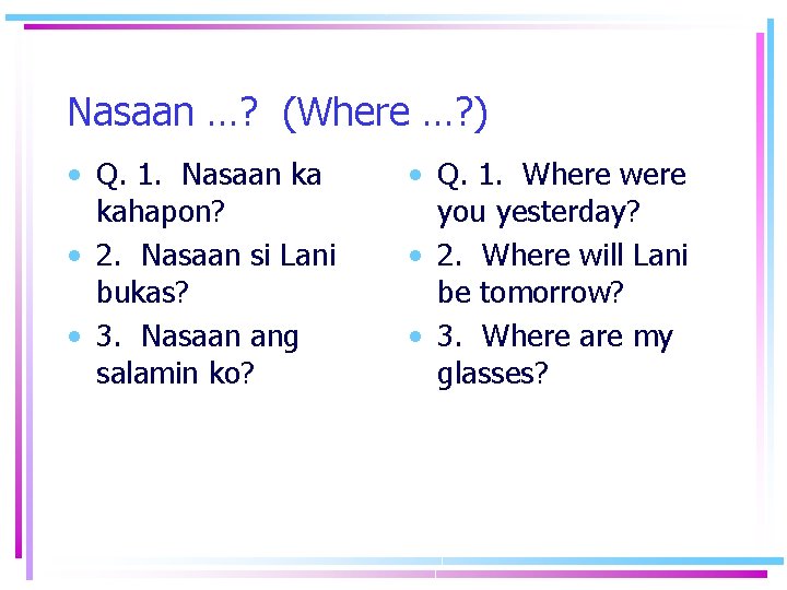 Nasaan …? (Where …? ) • Q. 1. Nasaan ka kahapon? • 2. Nasaan