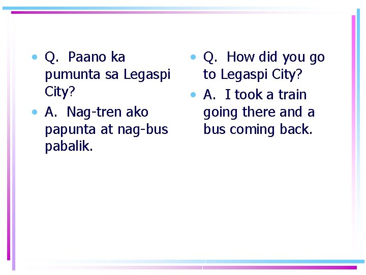  • Q. Paano ka pumunta sa Legaspi City? • A. Nag-tren ako papunta