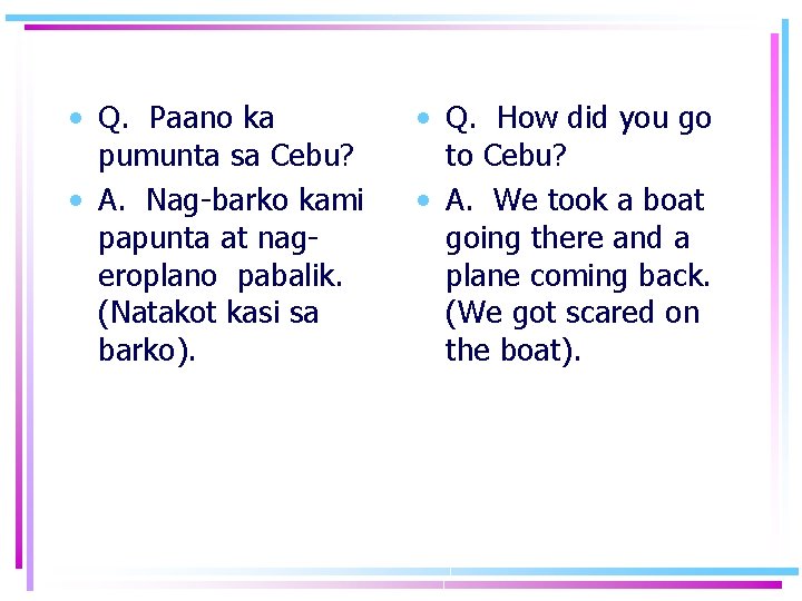  • Q. Paano ka pumunta sa Cebu? • A. Nag-barko kami papunta at