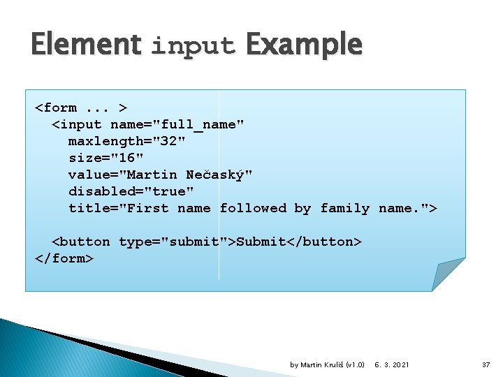 Element input Example <form. . . > <input name="full_name" maxlength="32" size="16" value="Martin Nečaský" disabled="true"