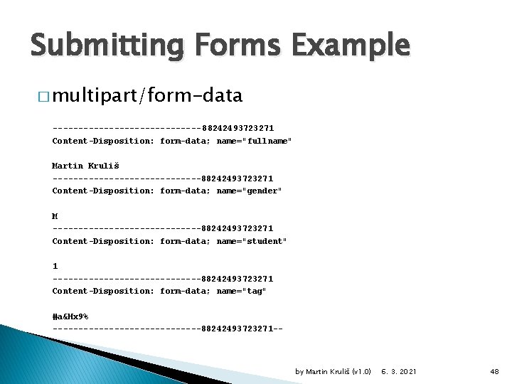 Submitting Forms Example � multipart/form-data --------------- 88242493723271 Content-Disposition: form-data; name="fullname" Martin Kruliš ---------------88242493723271 Content-Disposition: