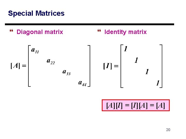 Special Matrices } Diagonal matrix } Identity matrix [A][I] = [I][A] = [A] 20
