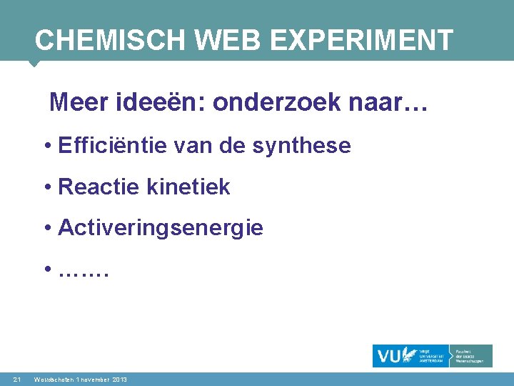 CHEMISCH WEB EXPERIMENT Meer ideeën: onderzoek naar… • Efficiëntie van de synthese • Reactie