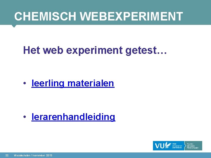 CHEMISCH WEBEXPERIMENT Het web experiment getest… • leerling materialen • lerarenhandleiding 22 Woudschoten 1