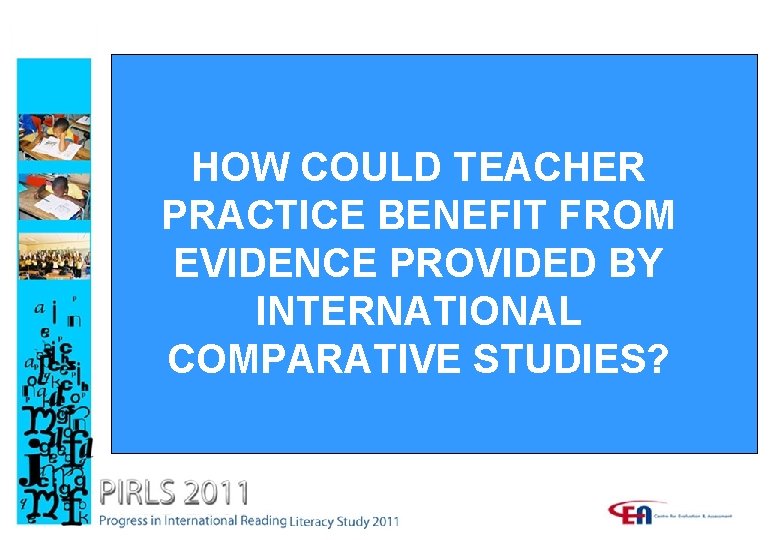 HOW COULD TEACHER PRACTICE BENEFIT FROM EVIDENCE PROVIDED BY INTERNATIONAL COMPARATIVE STUDIES? 