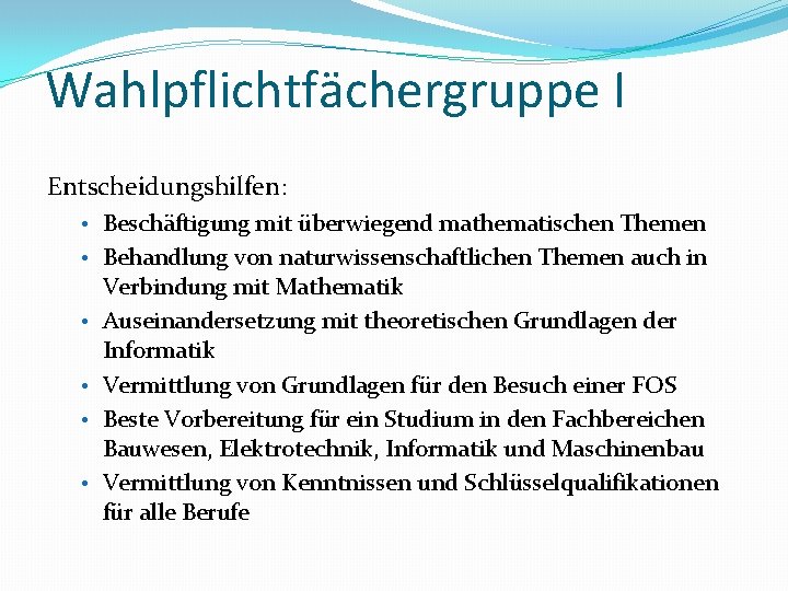 Wahlpflichtfächergruppe I Entscheidungshilfen: • Beschäftigung mit überwiegend mathematischen Themen • Behandlung von naturwissenschaftlichen Themen