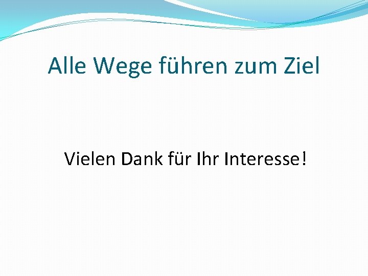 Alle Wege führen zum Ziel Vielen Dank für Ihr Interesse! 