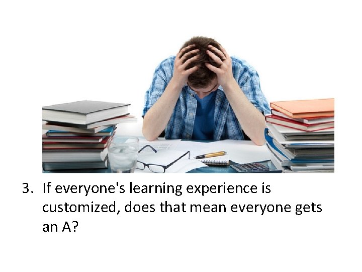 3. If everyone's learning experience is customized, does that mean everyone gets an A?