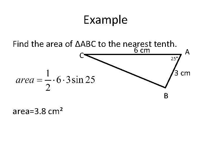 Example Find the area of ΔABC to the nearest tenth. C 6 cm 25°
