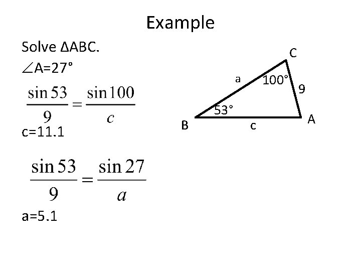 Example Solve ΔABC. A=27° c=11. 1 a=5. 1 C 100° a B 53° c