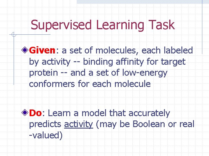 Supervised Learning Task Given: a set of molecules, each labeled by activity -- binding