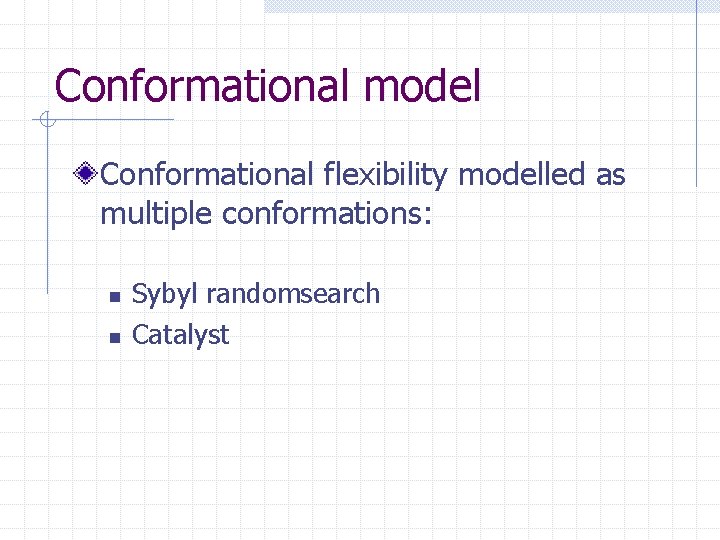 Conformational model Conformational flexibility modelled as multiple conformations: n n Sybyl randomsearch Catalyst 