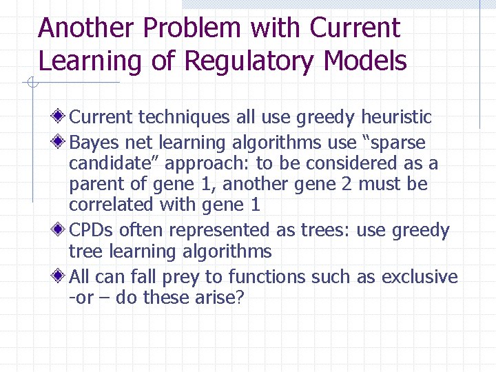 Another Problem with Current Learning of Regulatory Models Current techniques all use greedy heuristic