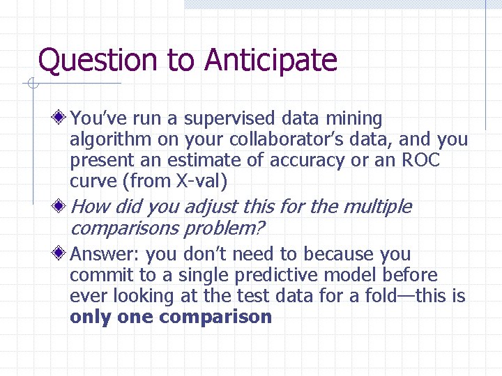 Question to Anticipate You’ve run a supervised data mining algorithm on your collaborator’s data,