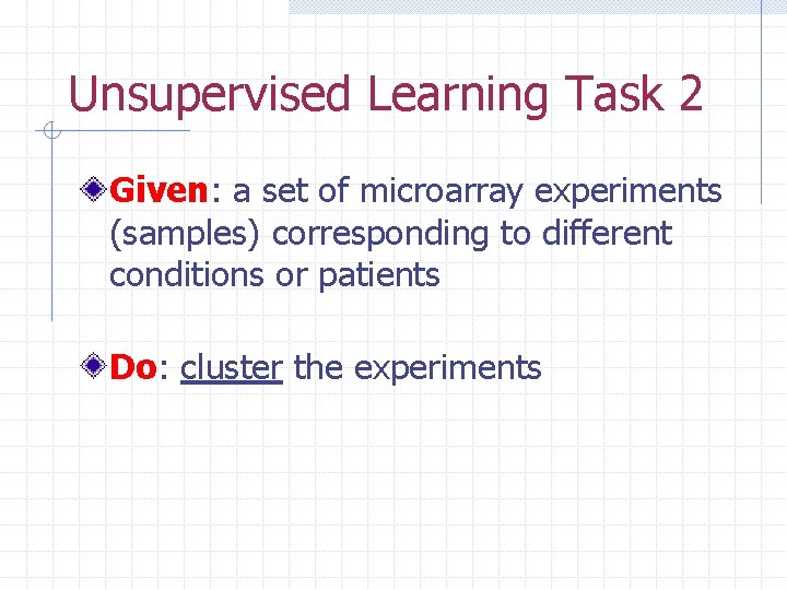 Unsupervised Learning Task 2 Given: a set of microarray experiments (samples) corresponding to different