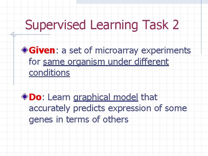 Supervised Learning Task 2 Given: a set of microarray experiments for same organism under