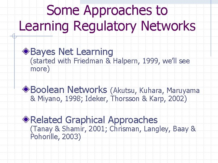 Some Approaches to Learning Regulatory Networks Bayes Net Learning (started with Friedman & Halpern,