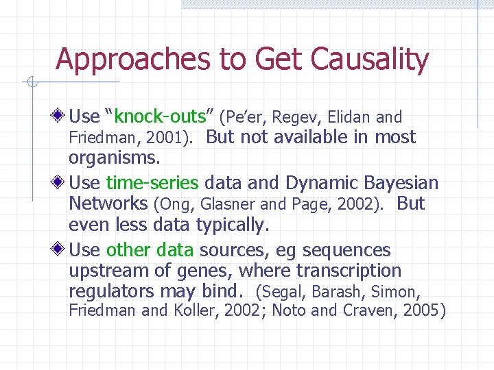 Approaches to Get Causality Use “knock-outs” (Pe’er, Regev, Elidan and Friedman, 2001). But not