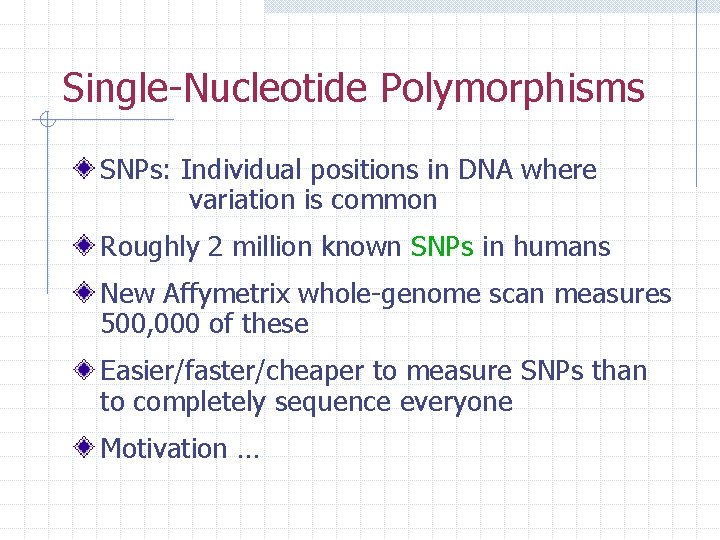 Single-Nucleotide Polymorphisms SNPs: Individual positions in DNA where variation is common Roughly 2 million
