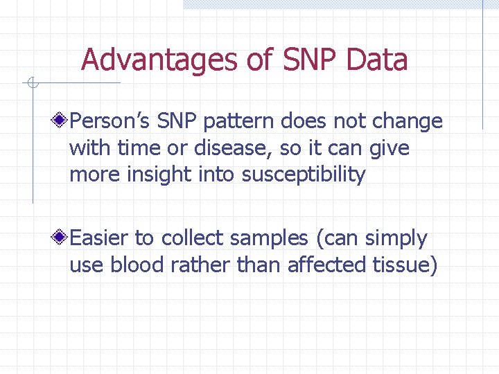 Advantages of SNP Data Person’s SNP pattern does not change with time or disease,