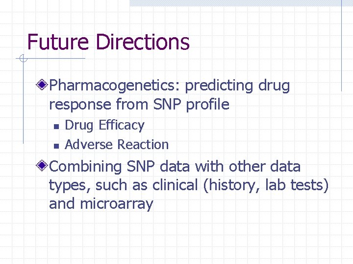 Future Directions Pharmacogenetics: predicting drug response from SNP profile n n Drug Efficacy Adverse