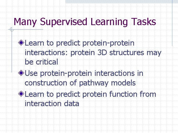 Many Supervised Learning Tasks Learn to predict protein-protein interactions: protein 3 D structures may