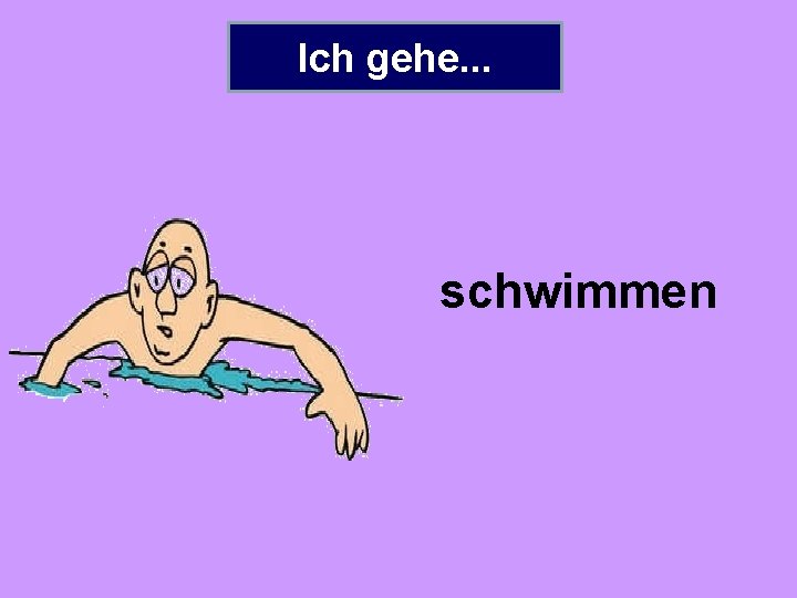 Ich gehe. . . schwimmen 