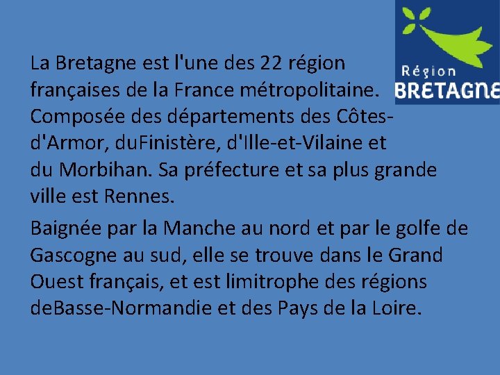 La Bretagne est l'une des 22 région françaises de la France métropolitaine. Composée des