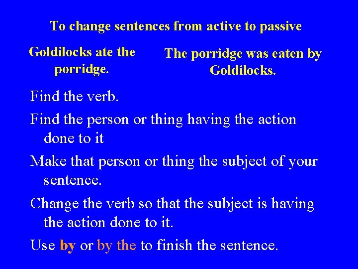 To change sentences from active to passive Goldilocks ate the porridge. The porridge was