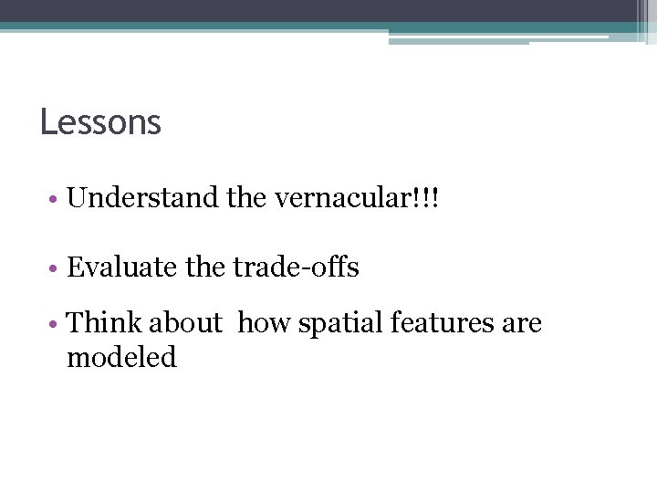 Lessons • Understand the vernacular!!! • Evaluate the trade-offs • Think about how spatial