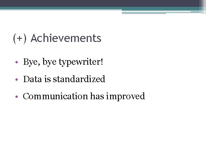 (+) Achievements • Bye, bye typewriter! • Data is standardized • Communication has improved