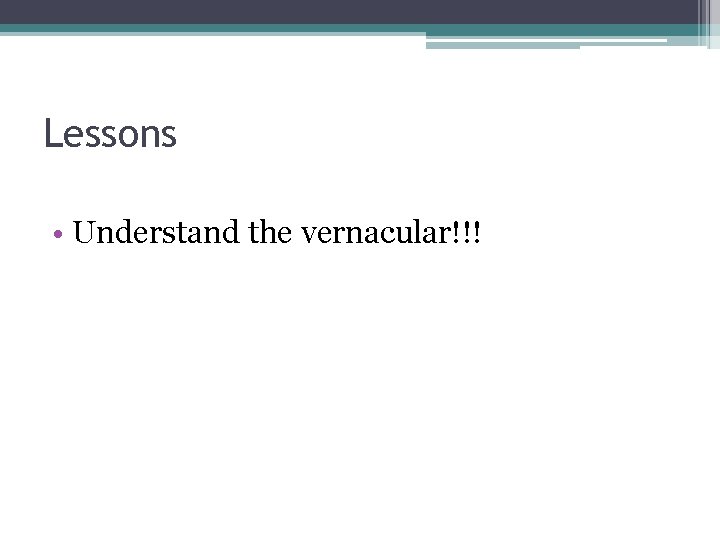 Lessons • Understand the vernacular!!! 