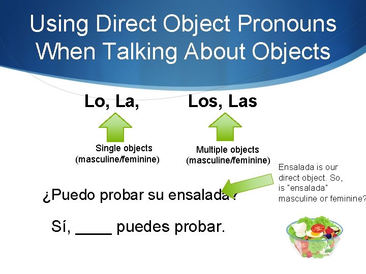 Using Direct Object Pronouns When Talking About Objects Lo, La, Single objects (masculine/feminine) Los,