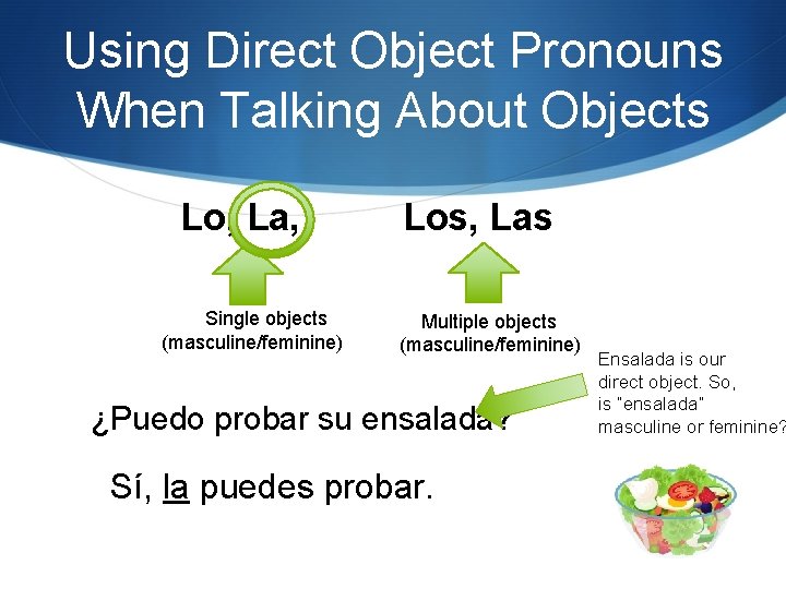 Using Direct Object Pronouns When Talking About Objects Lo, La, Single objects (masculine/feminine) Los,