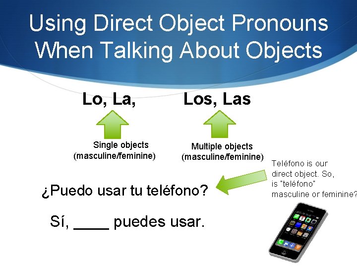 Using Direct Object Pronouns When Talking About Objects Lo, La, Single objects (masculine/feminine) Los,