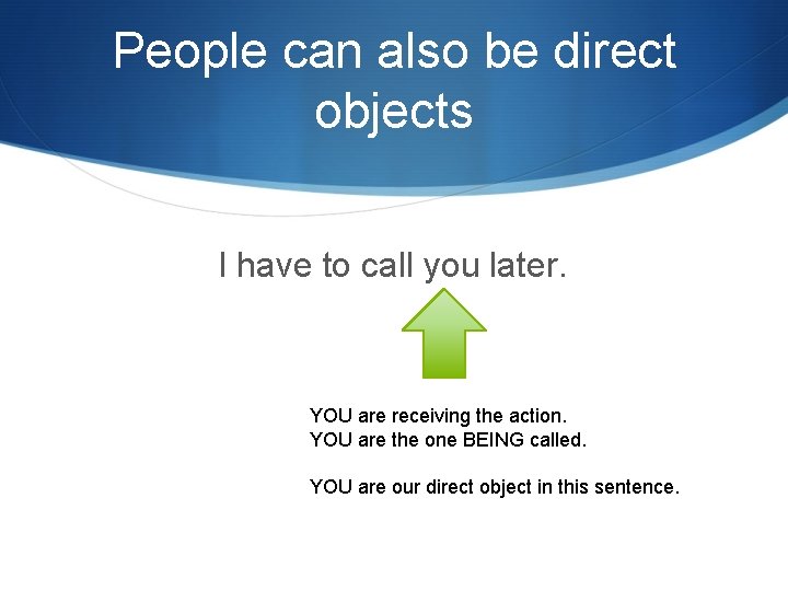 People can also be direct objects I have to call you later. YOU are