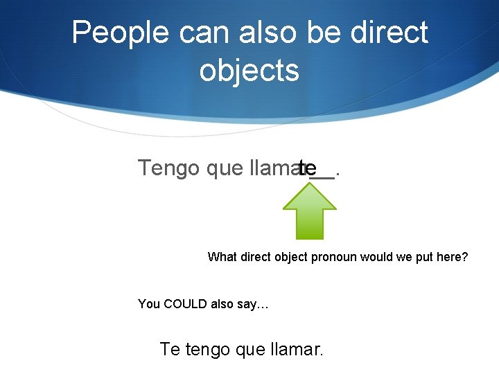 People can also be direct objects Tengo que llamar__. te What direct object pronoun