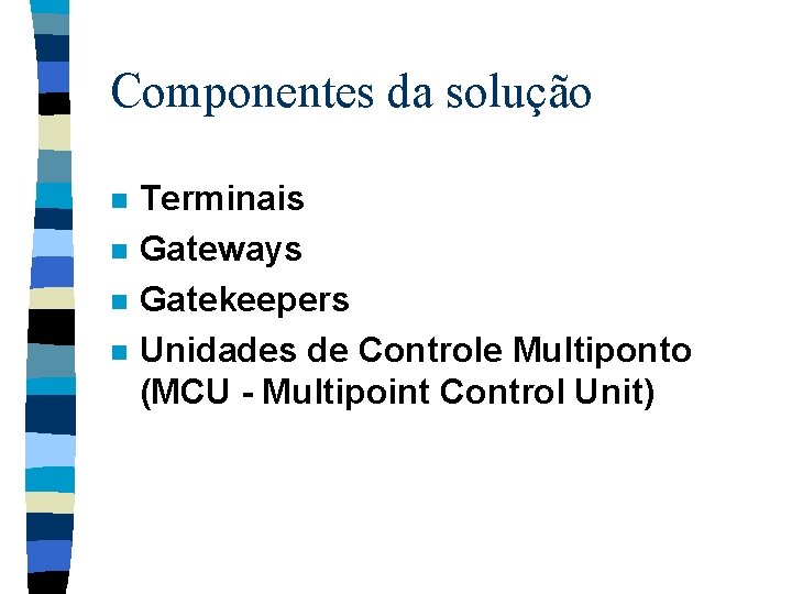 Componentes da solução n n Terminais Gateways Gatekeepers Unidades de Controle Multiponto (MCU -