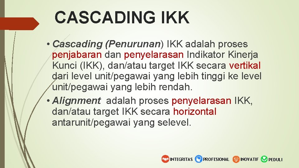 CASCADING IKK • Cascading (Penurunan) IKK adalah proses penjabaran dan penyelarasan Indikator Kinerja Kunci
