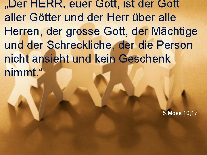 „Der HERR, euer Gott, ist der Gott aller Götter und der Herr über alle